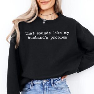 Sounds Like My Husband’s Problem Sweatshirt Funny Sarcastic Marriage Quote Crewneck for Women